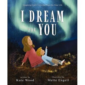 I Dream for You: Imagining God's Love and Plans for Your Life -- Kate Wood